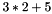 \[ 3 * 2 + 5 \]