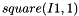 \[ square(I1, 1) \]