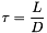 \[ \tau = \frac{L}{D} \]