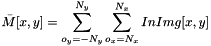 \[ \bar{M}[x, y] = \sum_{o_{y}=-N_y}^{N_y}{\sum_{o_{x}=N_x}^{N_x}{InImg[x, y]}} \]