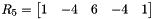 $ R_5 = \begin{bmatrix} 1 & -4 & 6 & -4 & 1 \end{bmatrix} $