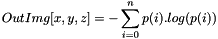 \[ OutImg[x, y, z] = -\sum_{i=0}^{n}{p(i).log(p(i))} \]