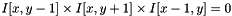 $ I[x, y-1] \times I[x, y+1] \times I[x-1, y] = 0$