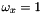 $\omega_x = 1$