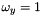 $\omega_y = 1$