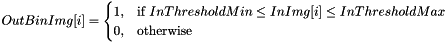 \[ OutBinImg[i] = \begin{cases} 1, & \text{if } InThresholdMin \leq InImg[i] \leq InThresholdMax \\ 0, & \text{otherwise} \end{cases} \]