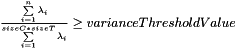 $ \frac{\sum\limits_{i=1}^n \lambda_i}{\sum\limits_{i=1}^{sizeC*sizeT} \lambda_i} \geq varianceThresholdValue $