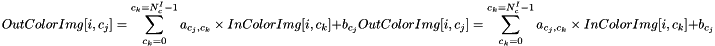 \[ OutColorImg[i, c_j]=\sum_{c_k=0}^{c_k=N_c^I-1}{a_{c_j,c_k} \times InColorImg[i, c_k]}+b_{c_j} OutColorImg[i, c_j]=\sum_{c_k=0}^{c_k=N_c^I-1}{a_{c_j,c_k} \times InColorImg[i, c_k]}+b_{c_j} \]