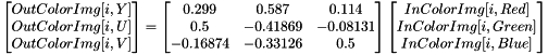 \[ \begin{bmatrix} OutColorImg[i, Y] \\ OutColorImg[i, U] \\ OutColorImg[i, V] \end{bmatrix} = \begin{bmatrix} 0.299 & 0.587 & 0.114 \\ 0.5 & -0.41869 & -0.08131 \\ -0.16874 & -0.33126 & 0.5 \end{bmatrix} \begin{bmatrix} InColorImg[i, Red] \\ InColorImg[i, Green] \\ InColorImg[i, Blue] \end{bmatrix} \]