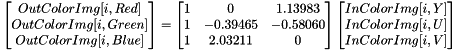\[ \begin{bmatrix} OutColorImg[i, Red] \\ OutColorImg[i, Green] \\ OutColorImg[i, Blue] \end{bmatrix} = \begin{bmatrix} 1 & 0 & 1.13983 \\ 1 & -0.39465 & -0.58060 \\ 1 & 2.03211 & 0 \end{bmatrix} \begin{bmatrix} InColorImg[i, Y] \\ InColorImg[i, U] \\ InColorImg[i, V] \end{bmatrix} \]