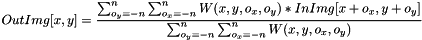 \[ OutImg[x, y] = \dfrac { \sum_{o_y=-n}^{n}{\sum_{o_x=-n}^{n}{W(x, y, o_x, o_y)*InImg[x+o_x, y+o_y]}} } { \sum_{o_y=-n}^{n}{\sum_{o_x=-n}^{n}{W(x, y, o_x, o_y)}} } \]