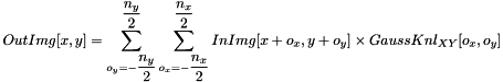 \[ OutImg[x, y] = \sum_{o_y=-\dfrac{n_y}{2}}^{\dfrac{n_y}{2}}{\sum_{o_x=-\dfrac{n_x}{2}}^{\dfrac{n_x}{2}}{InImg[x+o_x, y+o_y] \times GaussKnl_{XY}[o_x, o_y]}} \]