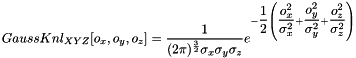 \[ GaussKnl_{XYZ}[o_x, o_y, o_z] = \dfrac{1}{(2\pi)^\frac{3}{2}\sigma_x\sigma_y\sigma_z}e^{-\dfrac{1}{2}\left(\dfrac{o_x^2}{\sigma_x^2}+\dfrac{o_y^2}{\sigma_y^2}+\dfrac{o_z^2}{\sigma_z^2}\right)} \]