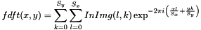 \[ fdft(x, y) = \sum_{k=0}^{S_y}{\sum_{l=0}^{S_x}{InImg(l, k)\exp^{-2\pi i \left (\frac{xl}{S_x}+\frac{yk}{S_y} \right )}}} \]
