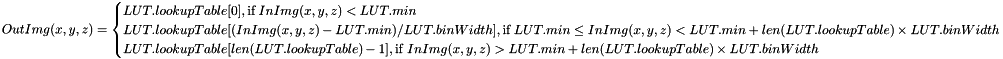 \[ OutImg(x, y, z) = \begin{cases} LUT.lookupTable[0], \text{if } InImg(x, y, z) < LUT.min \\ LUT.lookupTable[(InImg(x, y, z) - LUT.min) / LUT.binWidth], \text{if } LUT.min \leq InImg(x, y, z) < LUT.min + len(LUT.lookupTable) \times LUT.binWidth \\ LUT.lookupTable[len(LUT.lookupTable)-1] , \text{if } InImg(x, y, z) > LUT.min + len(LUT.lookupTable) \times LUT.binWidth \end{cases} \]